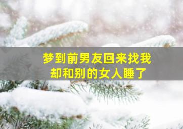 梦到前男友回来找我 却和别的女人睡了